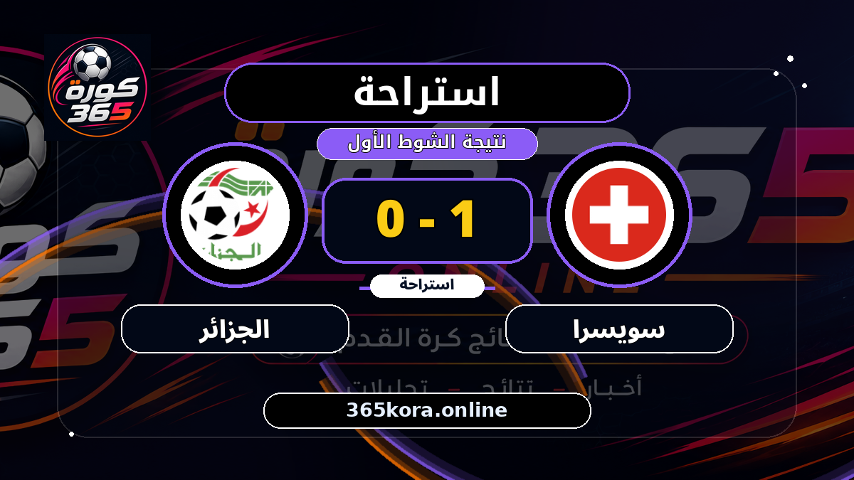 استراحة.. سويسرا 1 - 0 الجزائر